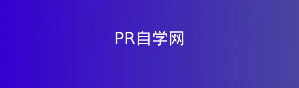 《PR自学网》新手入门指南:5步掌握视频剪辑基础操作